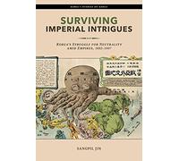 Surviving Imperial Intrigues: Korea’s Struggle for Neutrality Amid Empires, 1882-1907 (Hawai`i Studies on Korea)