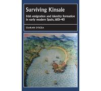 Surviving Kinsale: Irish Emigration and Identity Formation in Early Modern Spain, 1601-40 (Studies in Early Modern European History)