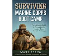 Surviving Marine Corps Boot Camp: The Ultimate Guide to Preparing for Marine Corps Recruit Training