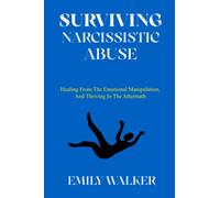 SURVIVING NARCISSISTIC ABUSE: Healing From the Emotional Manipulation, and Thriving In the Aftermath