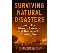 Surviving Natural Disasters : How to Plan, When to Evacuate, and Strategies for Starting Over