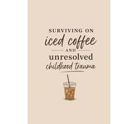 Surviving on Iced Coffee & Unresolved Childhood Trauma: Lined Notebook