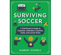 Surviving Soccer: The Chill Parent's Guide to Carpools, Calendars, Coaches, Clubs, and Corner Kicks