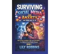 Surviving Social Media and Anxiety for Teens Ages 13-19: How to Stay Confident, Calm and Safe Online in a World of Social Media Pressure Book 1
