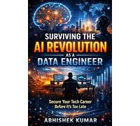 Surviving the AI Revolution as a Data Engineer: How to Stay Relevant, Build AI-Ready Systems, and Protect Your Tech Career in the Age of Automation (Surviving the AI Era as a Data Engineer)