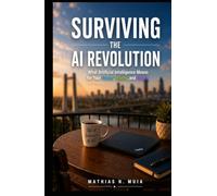 SURVIVING THE AI REVOLUTION: What Artificial Intelligence Means for Your Career, Money, and Future