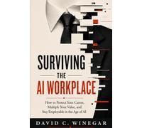 Surviving the AI Workplace: How to Protect Your Career, Multiply Your Value, and Stay Employable in the Age of AI