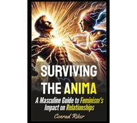 Surviving the Anima: A Masculine Guide to Feminism's Impact on Relationships (Redpilled Relationships (satire))