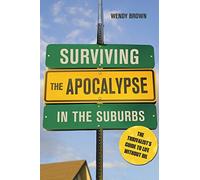 Surviving the Apocalypse in the Suburbs: The Thrivalist's Guide to Life Without Oil
