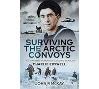 Surviving the Arctic Convoys: The Wartime Memoirs of Leading Seaman Charlie Erswell