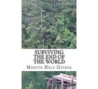 Surviving the End of the World: The Beginners Guide to Surviving Just About Any Disaster!