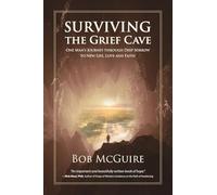 Surviving the Grief Cave: One Man's Journey Through Deep Sorrow to New Life, Love and Faith