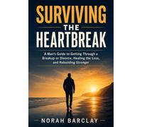 Surviving the Heartbreak (Men's edition): A Man's Guide to Getting Through a Breakup or Divorce, Healing the Loss, and Rebuilding Stronger