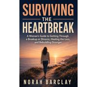 Surviving the Heartbreak (Women's edition): A Woman's Guide to Getting Through a Breakup or Divorce, Healing the Loss, and Rebuilding Stronger