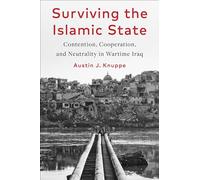 Surviving the Islamic State: Contention, Cooperation, and Neutrality in Wartime Iraq (Columbia Studies in Middle East Politics)