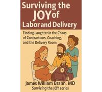 Surviving the Joy of Labor and Delivery: Finding Laughter in the Chaos of Contractions, Coaching, and the Delivery Room