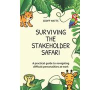 Surviving The Stakeholder Safari: A practical guide to navigating difficult personalities at work