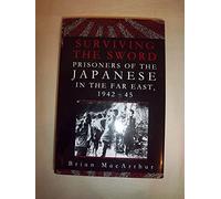 Surviving The Sword: Prisoners Of The Japanese In The Far East 1942-45