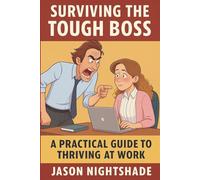 Surviving the Tough Boss : A Practical Guide to Thriving at Work: Proven Strategies for Handling Demanding Managers (Self Development)