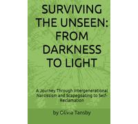 SURVIVING THE UNSEEN: FROM DARKNESS TO LIGHT: A Journey Through Intergenerational Narcissism and Scapegoating to Self-Reclamation