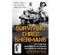 Surviving Three Shermans: With the 3rd Armored Division into the Battle of the Bulge : What I Didn’t Tell Mother About My War