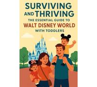 Surviving & Thriving: The Essential Guide to Walt Disney World with Toddlers