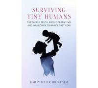 Surviving Tiny Humans: The Messy Truth about Parenting and Your Guide to Baby's First Year