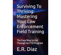 Surviving To Thriving: Mastering Your Law Enforcement Field Training: The Easy Way to Get Through An FTO Program