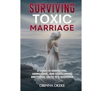 Surviving Toxic Marriage: “A Guide to Identifying, Addressing, and Overcoming Emotional Abuse in a Marriage"
