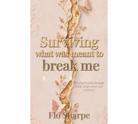 Surviving What Was Meant to Break Me: Finding Healing Through Faith, Forgiveness, and Resilience