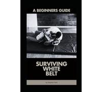 Surviving White Belt: A Beginners Guide to Brazilian Jiu-Jitsu