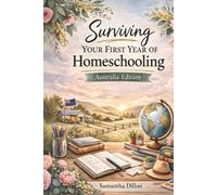 Surviving Your First Year Of Homeschooling Australia Edition: A Practical Guide to Starting Homeschool, Planning Curriculum, and Writing Homeschool Reports