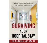 Surviving Your Hospital Stay: A Nurse Educator's Guide to Staying Safe and Living to Tell About It