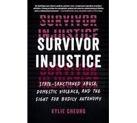 Survivor Injustice: State-Sanctioned Abuse, Domestic Violence, and the Fight for Bodily Autonomy