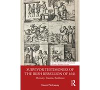 Survivor Testimonies of the Irish Rebellion of 1641 : Memory, Trauma, Resilience