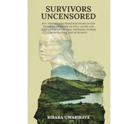 SURVIVORS UNCENSORED: 100+ TESTIMONIES FROM SURVIVORS OF THE RWANDAN GENOCIDE AS WELL AS PRE-AND POST GENOCIDE RWANDA; INSPIRING STORIES OF RESILIENCE AND HUMANITY
