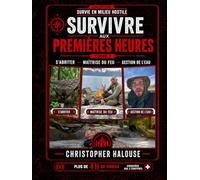 Survivre aux premières heures - S’ABRITER - MAÎTRISE DU FEU - GESTION DE L’EAU (Survivre en Milieu Hostile)