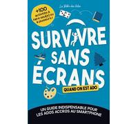 Survivre sans écrans (quand on est ado): Un guide indispensable pour les ados accros au smartphone avec +100 activités à faire seul(e) ou à plusieurs (Les guides de survie pour ados)