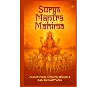 Surya Mantra Mahima: Ancient Chants for Health, Strength & Daily Spiritual Practice: Unlock the Power of the Sun God for Healing, Focus & Abundance Through Vedic Mantras