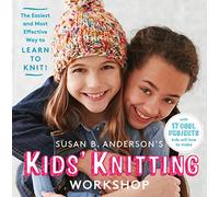 Susan B. Anderson's Kids' Knitting Workshop: The Easiest and Most Effective Way to Learn to Knit!