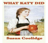 Susan Coolidge What Katy Did: A Classic Story of Courage & Growing Up Hardcover Susan Coolidge Multicolor