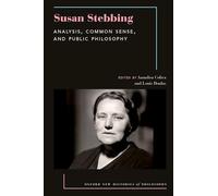 Susan Stebbing: Analysis, Common Sense, and Public Philosophy (Oxford New Histories of Philosophy)