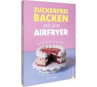 Susann Kreihe Zuckerfrei backen mit dem Airfryer: Einfach. Natürlich. (Hardback)