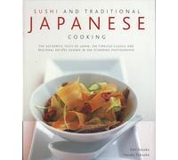 Sushi and Traditional Japanese Cooking: The Authentic Taste of Japan - 150 Timeless Classics and Regional Recipes Shown in 200 Stunning Photographs: ... Recipes Shown in 300 Stunning Photographs