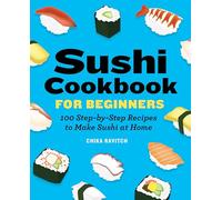 Sushi Cookbook for Beginners: 100 Step-By-Step Recipes to Make Sushi at Home