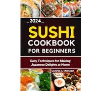 SUSHI COOKBOOK FOR BEGINNERS: EASY TECHNIQUES FOR MAKING JAPANESE DELIGHTS AT HOME