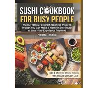 Sushi Cookbook for Busy People: Quick, Fresh & Foolproof Japanese-Inspired Recipes You Can Make at Home in 30 Minutes or Less - No Experience Required