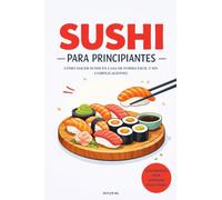 SUSHI PARA PRINCIPIANTES: Cómo hacer sushi en casa de forma fácil y sin complicaciones
