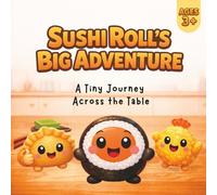 Sushi Roll’s Big Adventure: A Tiny Journey Across the Table - A Story About Friendship, Courage, and Fun