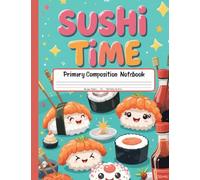Sushi Time Primary Composition Notebook: Grades K-2 Draw and Write Journal - A Creative Story Paper for Kids Who Love Cute and Tasty Sushi Designs